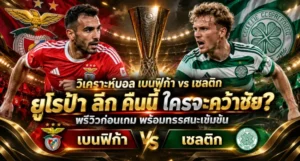 วิเคราะห์บอล เบนฟิก้า พบ เซลติก