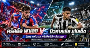 วิเคราะห์บอลวันนี้ พรีเมียร์ลีก คริสตัล พาเลซ พบ นิวคาสเซิ่ล ยูไนเต็ด
