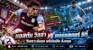 แอสตัน วิลล่า พบ แมนเชสเตอร์ ซิตี้ วิเคราะห์บอลวันนี้ พรีเมียร์ลีก อังกฤษ
